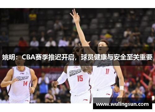 姚明：CBA赛季推迟开启，球员健康与安全至关重要